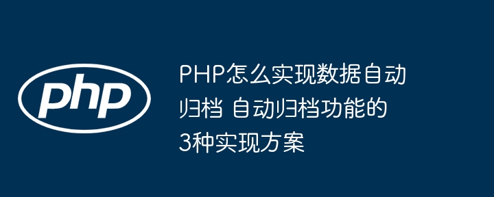 PHP怎么实现数据自动归档 自动归档功能的3种实现方案