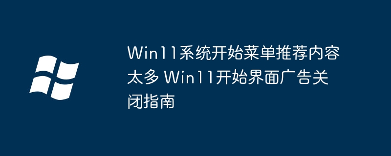 Win11开始菜单乱？关闭广告技巧全汇总