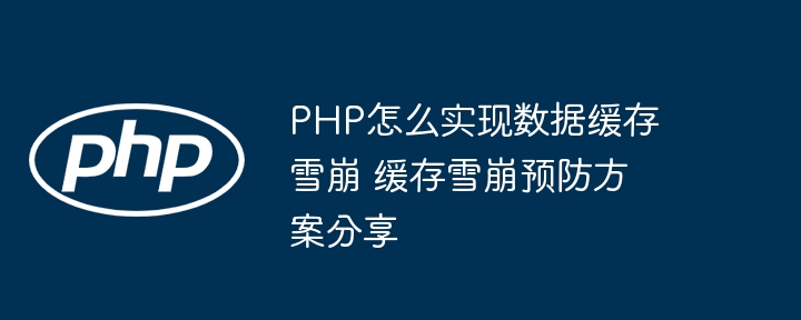 PHP缓存雪崩怎么解决？预防方法大全