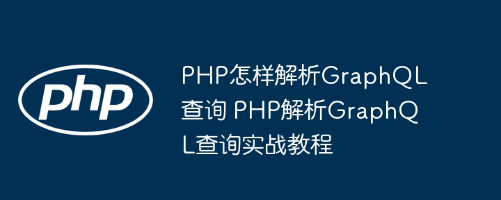 PHP解析GraphQL查询入门指南