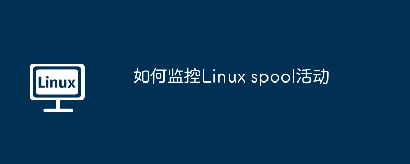 如何监控Linux spool活动