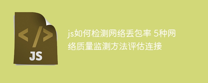 JS如何检测网络丢包率？5种实用方法