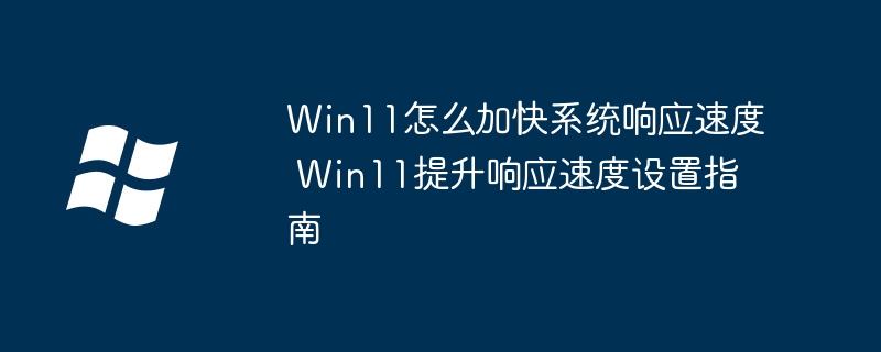 Win11怎么加快系统响应速度 Win11提升响应速度设置指南