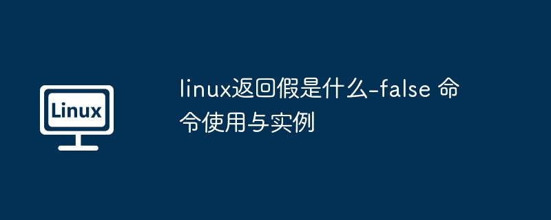 Linux中false命令的作用及用法详解