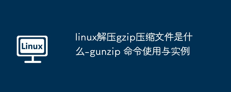 gzip解压命令gunzip使用方法