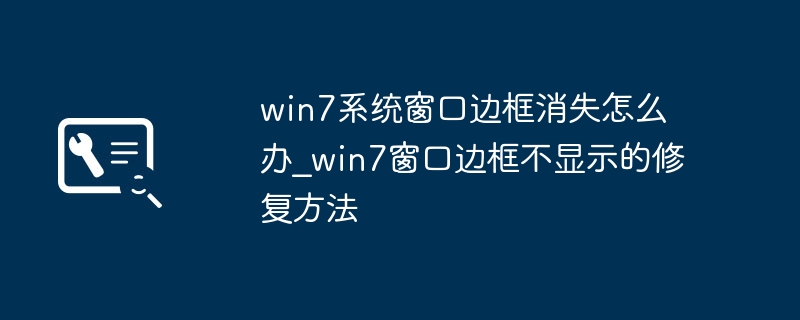 Win7窗口边框消失怎么恢复