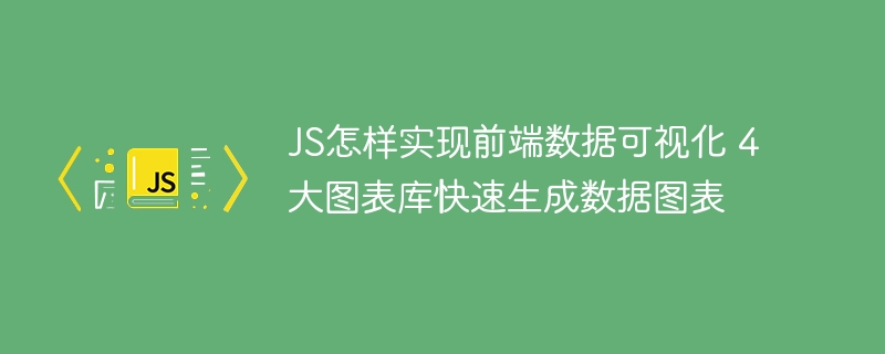 JS如何实现前端数据可视化？4大图表库推荐