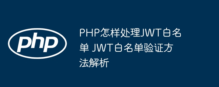 PHP怎样处理JWT白名单 JWT白名单验证方法解析