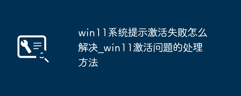 Win11激活失败解决方法大全