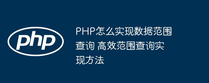 PHP怎么实现数据范围查询 高效范围查询实现方法