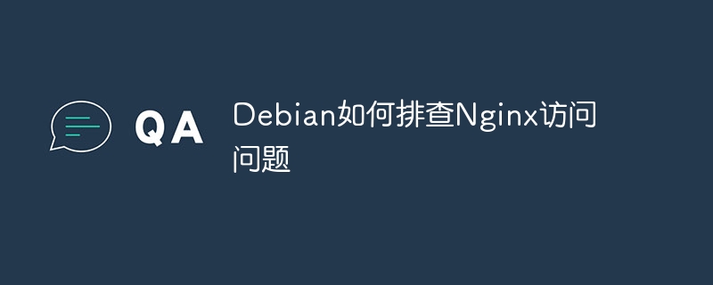 Debian排查Nginx访问问题技巧