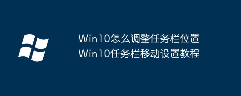 Win10怎么调整任务栏位置 Win10任务栏移动设置教程