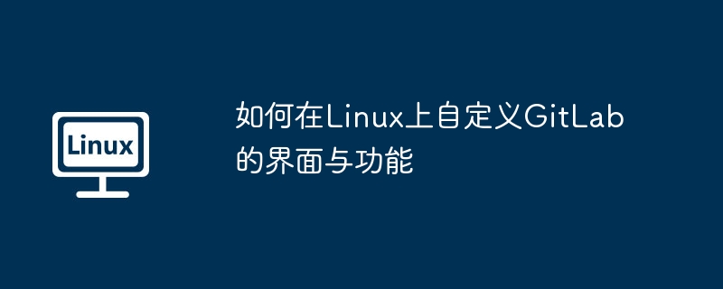 如何在Linux上自定义GitLab的界面与功能