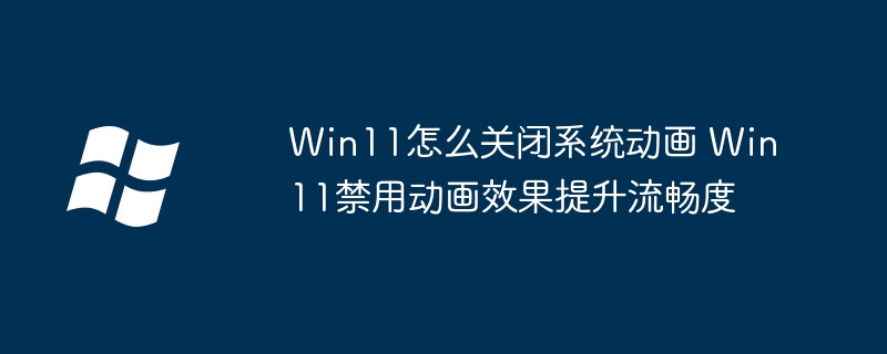 Win11怎么关闭系统动画 Win11禁用动画效果提升流畅度