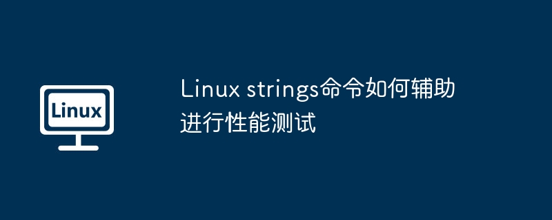 Linux strings命令如何辅助进行性能测试