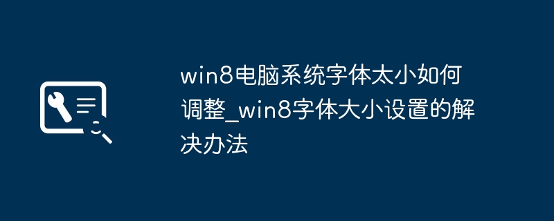 Win8字体太小怎么调？设置方法详解