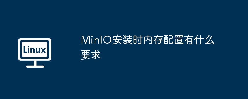 MinIO安装时内存配置有什么要求