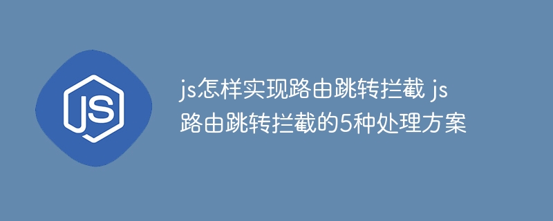 js怎样实现路由跳转拦截 js路由跳转拦截的5种处理方案