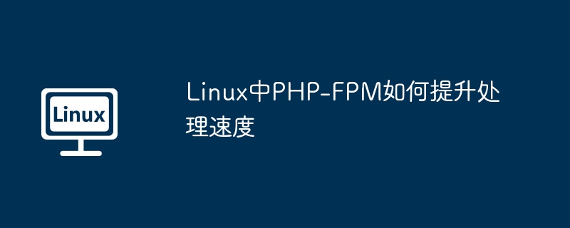 Linux中PHP-FPM如何提升处理速度