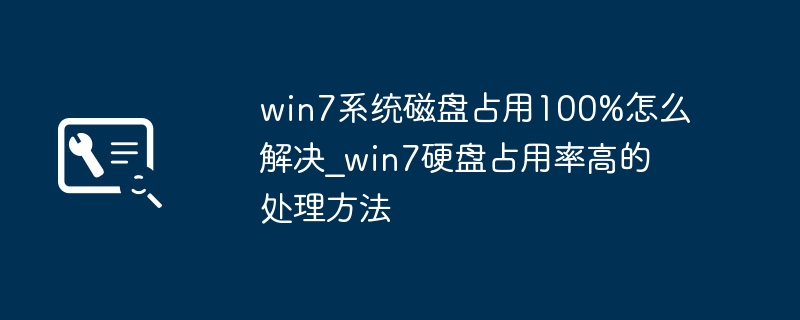 win7系统磁盘占用100%怎么解决_win7硬盘占用率高的处理方法
