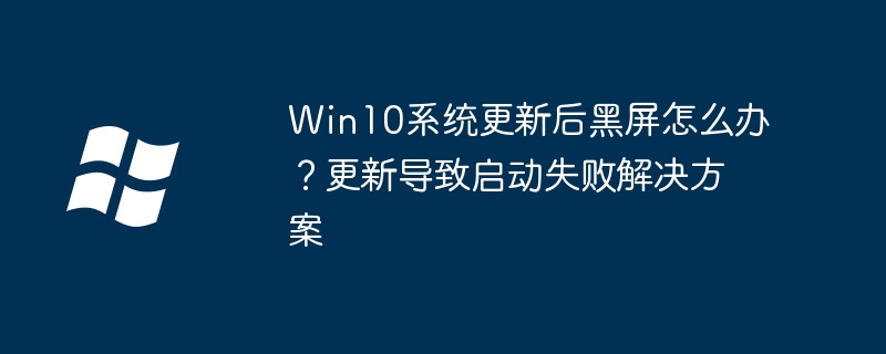Win10系统更新后黑屏怎么办?更新导致启动失败解决方案