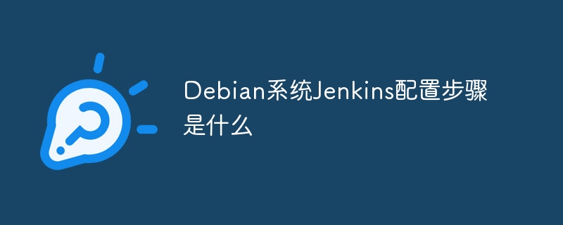 Debian系统Jenkins配置步骤是什么