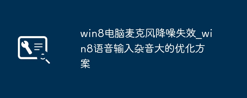 win8电脑麦克风降噪失效_win8语音输入杂音大的优化方案