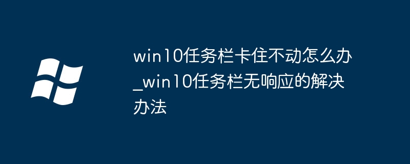 Win10任务栏卡住怎么办
