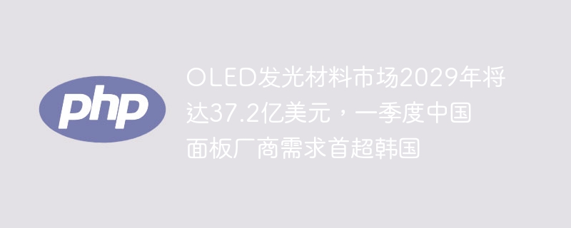 OLED发光材料市场2029年将达37.2亿美元,一季度中国面板厂商需求首超韩国
