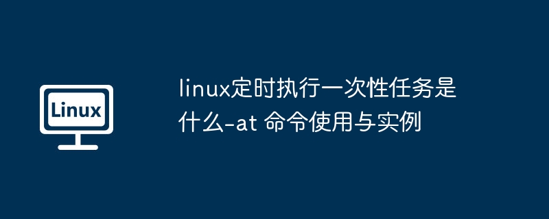 Linuxat命令使用教程：一次性定时任务设置