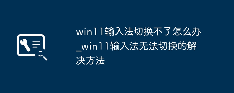 Win11输入法切换失败解决方法