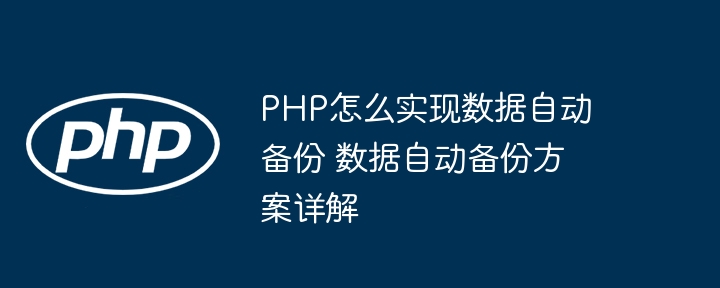 PHP怎么实现数据自动备份 数据自动备份方案详解