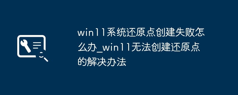 Win11无法创建还原点解决方法