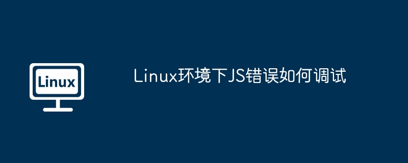 Linux环境下JS错误如何调试