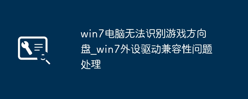 win7电脑无法识别游戏方向盘_win7外设驱动兼容性问题处理