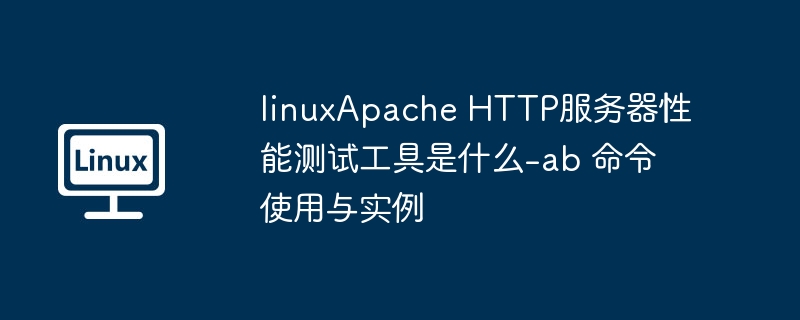 ApacheAB命令使用与性能测试教程