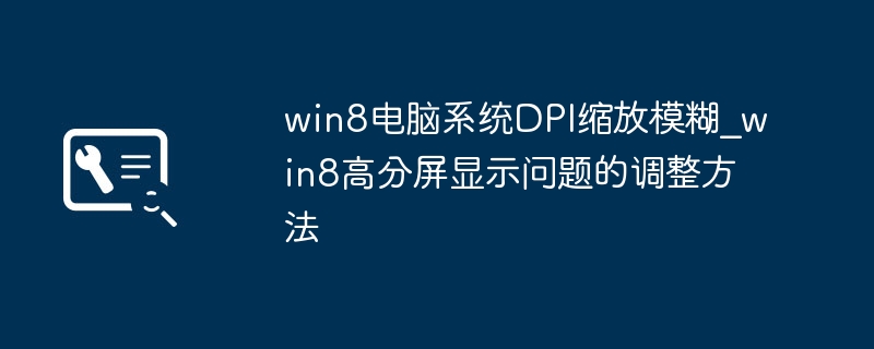 win8电脑系统DPI缩放模糊_win8高分屏显示问题的调整方法