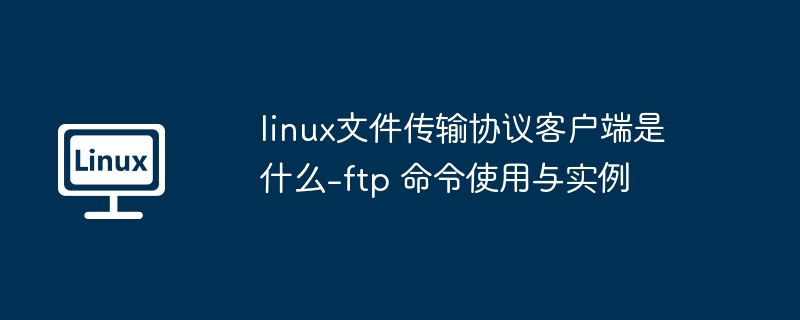 linux文件传输协议客户端是什么-ftp 命令使用与实例