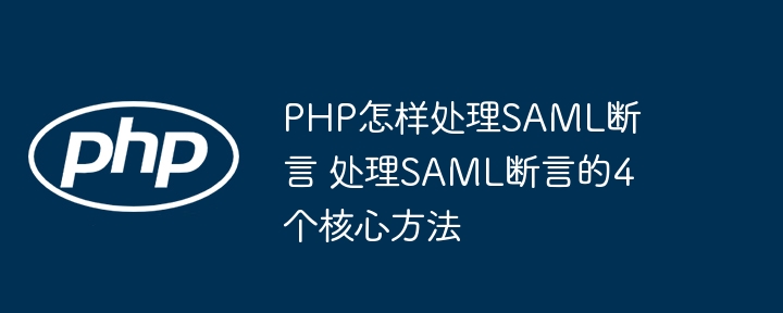 PHP怎样处理SAML断言 处理SAML断言的4个核心方法