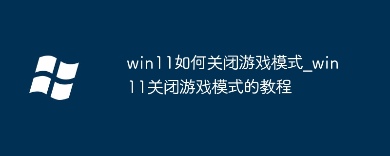 win11如何关闭游戏模式_win11关闭游戏模式的教程
