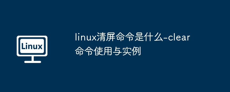 linux清屏命令是什么-clear命令使用与实例