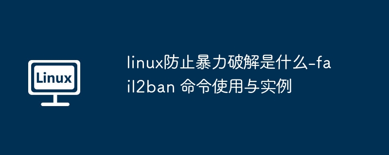 linux防止暴力破解是什么-fail2ban 命令使用与实例