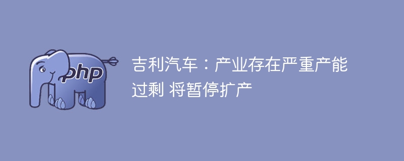 吉利汽车产能过剩，将暂停扩产计划