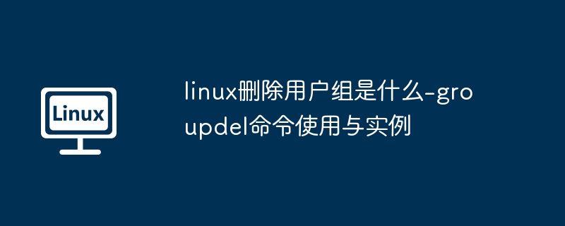 linux删除用户组是什么-groupdel命令使用与实例