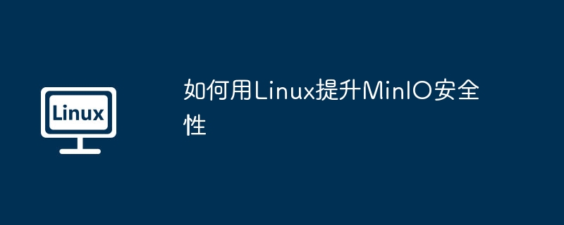 如何用Linux提升MinIO安全性