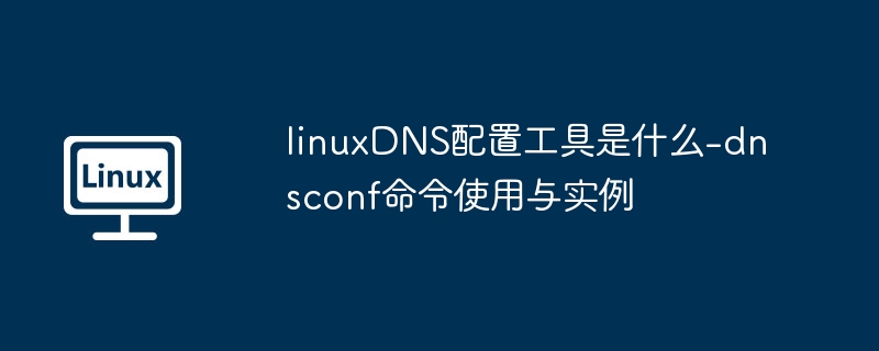 linuxDNS配置工具是什么-dnsconf命令使用与实例