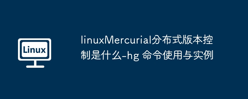 linuxMercurial分布式版本控制是什么-hg 命令使用与实例
