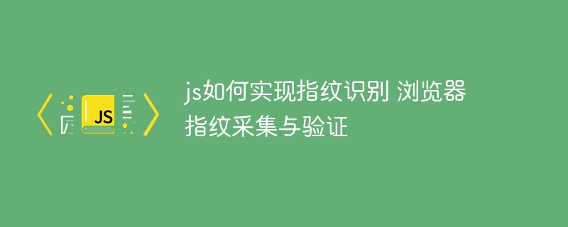 js如何实现指纹识别 浏览器指纹采集与验证