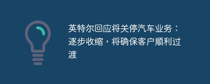 英特尔汽车业务关停，逐步收缩保障客户过渡