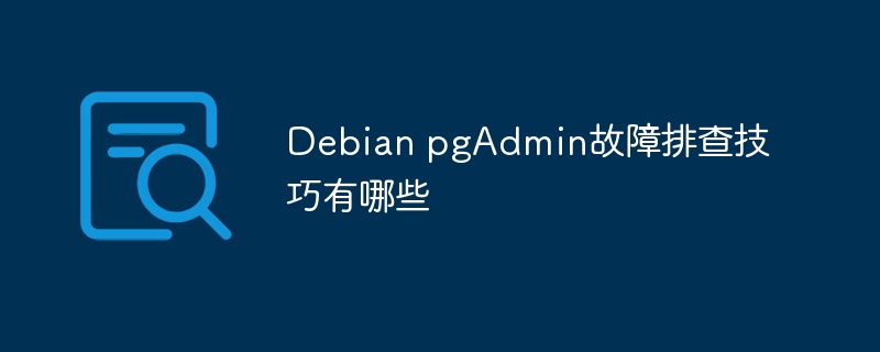 Debian pgAdmin故障排查技巧有哪些